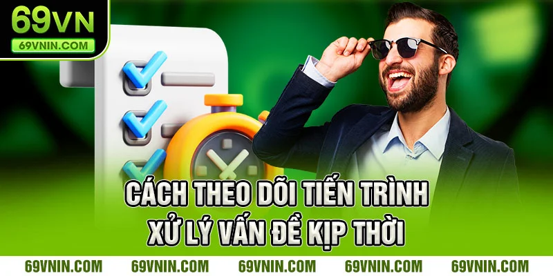 Cách theo dõi tiến trình xử lý vấn đề kịp thời