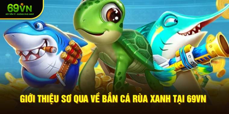 Giới thiệu sơ qua về Bắn Cá Rùa Xanh tại 69VN