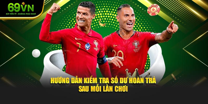 Hướng dẫn kiểm tra số dư hoàn trả sau mỗi lần chơi