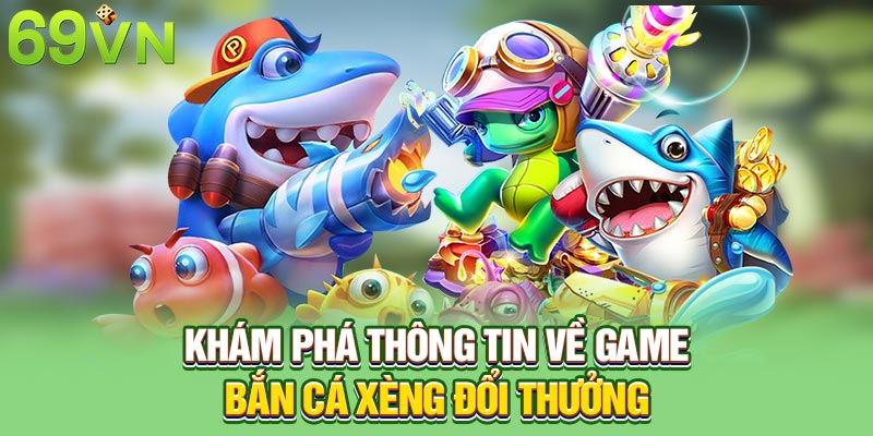 Khám phá thông tin về game bắn cá xèng đổi thưởng