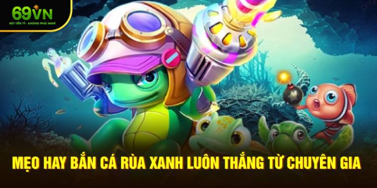 Mẹo hay Bắn Cá Rùa Xanh luôn thắng từ chuyên gia