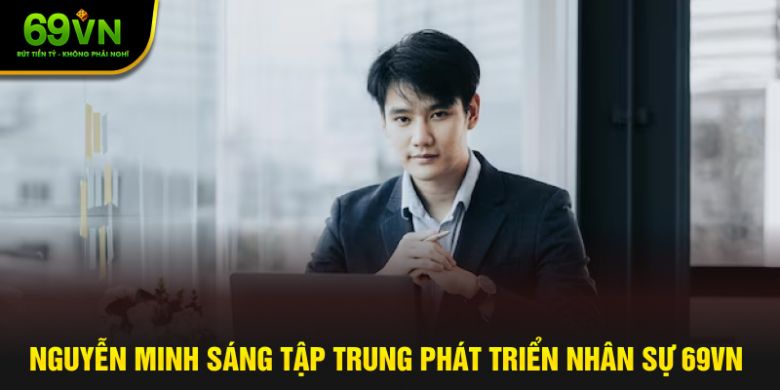 Nguyễn Minh Sáng tập trung phát triển nhân sự 69VN
