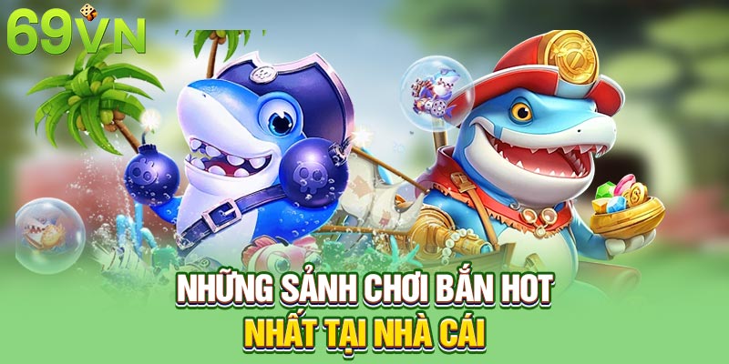 Những sảnh chơi bắn hot nhất tại nhà cái