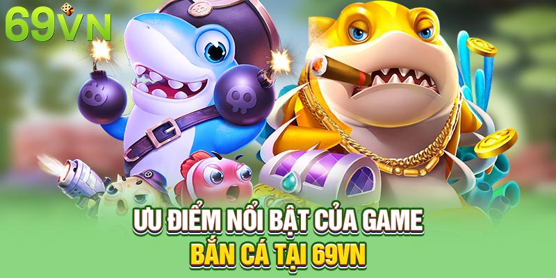 Ưu điểm nổi bật của game bắn cá tại 69VN